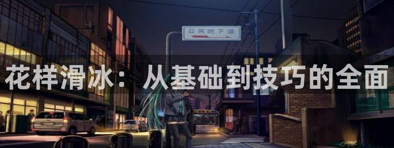 米兰体育官网下载官方客服电话：花样滑冰：从基础到技巧