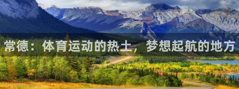 米兰体育官网下载平台注册：常德：体育运动的热土，梦想起航的地