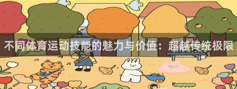 米兰体育官方正版app集团简介：不同体育运动技能的魅力与价值