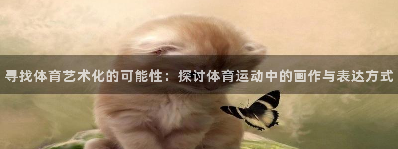 米兰体育官方正版app娱乐首页官网下载：寻找体育艺术化的可能