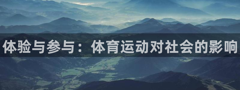 米兰体育官网下载软件:体验与参与:体育运动对社会的影响