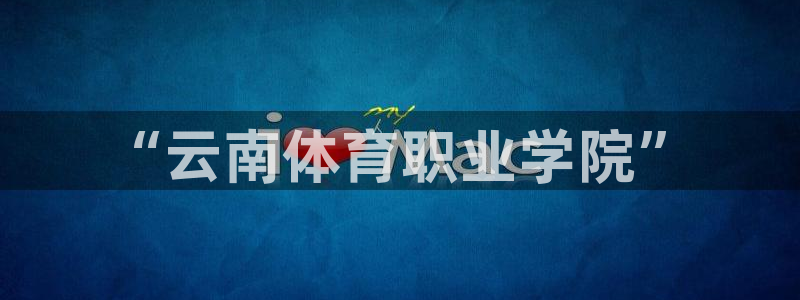 米兰体育官网下载平台注册流程视频：“云南体育职业学院”